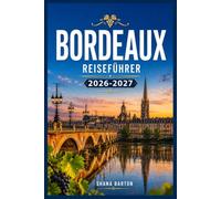 BORDEAUX REISEFÜHRER 2026-2027: Erkunden Sie Weinberge, Straßen am Flussufer und regionale Spezialitäten mit einem praktischen Tagesplan