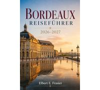 Bordeaux Reiseführer 2026-2027: Weinland ohne Auto, Saint-Emilion, Küste von Arcachon, historische Spaziergänge, Märkte, Straßenbahnlinien, Uferpromenade und Château-Planung