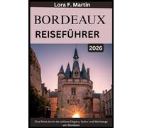 BORDEAUX REISEFÜHRER 2026: Eine Reise durch die zeitlose Eleganz, Kultur und Weinberge von Bordeaux