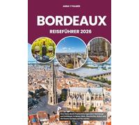 BORDEAUX REISEFÜHRER 2026: Eine Reise durch Frankreichs legendäre Weinberge und Schlösser, in denen Wein, Geschichte, Kultur und die Essenz Europas auf Sie warten