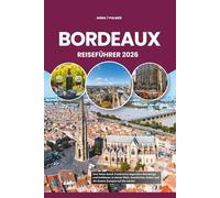 BORDEAUX REISEFÜHRER 2026: Eine Reise durch Frankreichs legendäre Weinberge und Schlösser, in denen Wein, Geschichte, Kultur und die Essenz Europas auf Sie warten