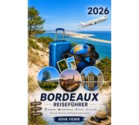 BORDEAUX REISEFÜHRER 2026: Entdecke Place de la Bourse, Miroir d’Eau, Saint-Émilion, Médoc & Dune du Pilat - mit Insider-Tipps, kulinarischen ... Tagesausflügen und perfekten Reiseplänen