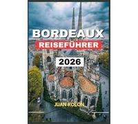 BORDEAUX REISEFÜHRER 2026: Erkunden Sie historische Gassen,weltberühmte Weinberge und den verborgenen Charme von Nouvelle-AquitaineVon Weinproben ... erleben Sie den authentischen Geist d