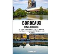 BORDEAUX TRAVEL GUIDE 2024: A Timeless Odyssey - An Extensive Traveler's Handbook for 2024 and Beyond