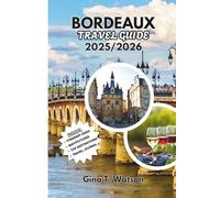 BORDEAUX TRAVEL GUIDE 2025/2026: Uncover the Heart of Southwest France with Expert Tips, Hidden Gems, Wine Routes, Food Experiences, and Complete Travel Itineraries