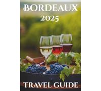 Bordeaux Travel Guide 2025: Your-Go-To Handbook: Must-See Attractions, Expert Recommendations, Special Places, Local Secrets, Budget Tips and Family-Friendly Attractions