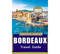 BORDEAUX TRAVEL GUIDE 2025: Your Ultimate Passport to Wine, Culture, and Timeless Charm
