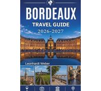Bordeaux Travel Guide 2026-2027: Your Essential Companion to World Class Vineyards Historic Streets and Timeless French Charm