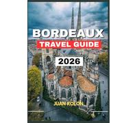 BORDEAUX TRAVEL GUIDE 2026: Explore Historic Streets, World-Famous Vineyards, and the Hidden Charms of Nouvelle Aquitaine.From Wine Tastings and ... the Authentic Spirit of Southwestern