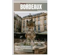 BORDEAUX TRAVEL GUIDE: Bordeaux Unveiled: A Journey Through France's Wine Capital