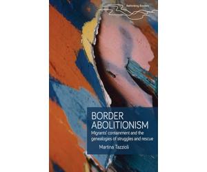 Border abolitionism: Migrants’ containment and the genealogies of struggles and rescue (Rethinking Borders)