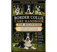 BORDER COLLIE CARE HANDBOOK: A Complete Owner’s Guide to Training, Socialization, Health Care, Grooming and Advanced Obedience for Border Collies.