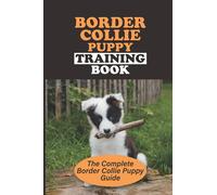 Border Collie Puppy Training Book: The Complete Border Collie Puppy Guide: Obedience Training For Your Border Collie Puppy