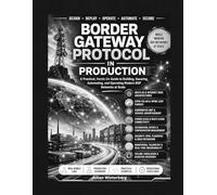 Border Gateway Protocol in Production: Master BGP Routing, Peering, Traffic Engineering, EVPN/VXLAN, Kubernetes, and Cloud Networking with Practical Labs