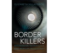 Border Killers : Neoliberalism, Necropolitics, and Mexican Masculinity