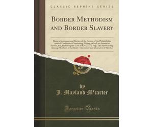 Border Methodism and Border Slavery (Classic Reprint): Being a Statement and Review of the Action of the Philadelphia Annual Conference Concerning ... The Slaveholding Among Members of the Body