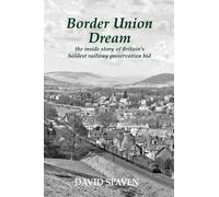Border Union Dream: the inside story of Britain's boldest railway preservation bid