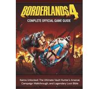 BORDERLANDS 4 COMPLETE OFFICIAL GAME GUIDE: Kairos Unlocked: The Ultimate Vault Hunter's Arsenal, Campaign Walkthrough, and Legendary Loot Bible