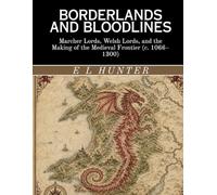 Borderlands and Bloodlines: Marcher Lords, Welsh Lords, and the Making of the Medieval Frontier (c. 1066-1300)