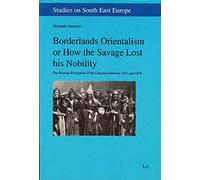 Borderlands Orientalism or How the Savage Lost His Nobility: The Russian Perception of the Caucasus Between 1817 and 1878 Volume 19 (Studies on South East Europe)