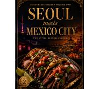 Borderless Kitchen: Seoul Meets Mexico City: A Modern Korean-Mexican Fusion Cookbook