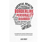 Borderline Personality Disorder: A Life-Changing Guide to Successfully Manage BPD, Protect Your Mental Health, and Cultivate Healthy Relationships
