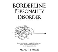 Borderline Personality Disorder: Spot and manage your BPD, Control Your Emotions and Improve Your Relationships