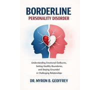 Borderline Personality Disorder: Understanding Emotional Outbursts, Setting Healthy Boundaries, and Staying Grounded in Challenging Relationships