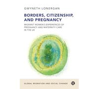 Borders, Citizenship, and Pregnancy: Migrant Women’s Experiences of Pregnancy and Maternity Care in the UK (Global Migration and Social Change)