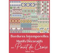 Bordures Intemporelles et Motifs Décoratifs en Point de Croix: La collection ultime de plus de 300 bordures polyvalentes pour métamorphoser l’ordinaire en extraordinaire