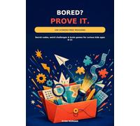 Bored? Prove It.: 100 Screen-Free Missions, Secret Codes, Weird Challenges & Brain Games for Kids Ages 8-12