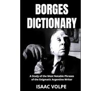 BORGES DICTIONARY. A Study of the Most Notable Phrases of the Enigmatic Argentine Writer: An analysis of the meaning of Jorge Luis Borges' writing with example phrases for better understanding.