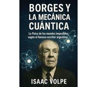 BORGES Y LA MECÁNICA CUÁNTICA. La Física de los mundos imposibles según el famoso escritor argentino: ¿Puede la literatura anticipar los descubrimientos más extraños de la física moderna?
