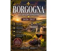BORGOGNA GUIDA DI VIAGGIO 2026 / 2027: La tua guida completa al regno francese del vino, della pietra e della gastronomia.