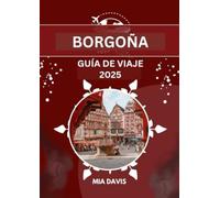 BORGOÑA GUÍA DE VIAJE 2025: Descubriendo la tierra del buen vino, la rica historia y la belleza eterna