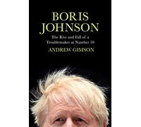 Boris Johnson – The Rise and Fall of a Troublemaker at Number 10