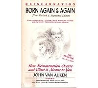 Born Again and Again: How Reincarnation Occurs, Why & What It Means to You!