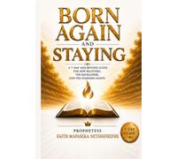 BORN AGAIN AND STAYING: A 7-day and beyond guide for new believers, the backsliders and the standing saints