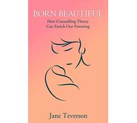 Born Beautiful: How Counselling Theory Can Enrich Our Parenting