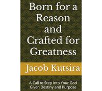 Born for a Reason and Crafted for Greatness: A Call to Step into Your God Given Destiny and Purpose
