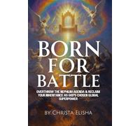 Born For Battle: Overthrow The Nephilim Agenda & Reclaim Your Inheritance As God's Chosen Global Superpower