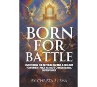 Born For Battle: Overthrow The Nephilim Agenda & Reclaim Your Inheritance As God's Chosen Global Superpower