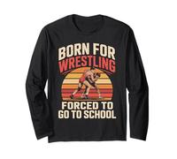 Born for Wrestling Forced to Go to School Long Sleeve T-Shirt