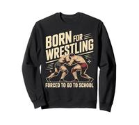 Born For Wrestling Forced To Go To School Sweatshirt