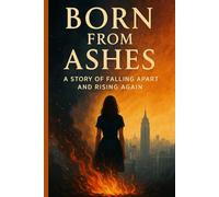 BORN FROM ASHES: From Rock to Rising Star: The Girl Who Won't Give Up: Unbreakable: The Story of Starting Over