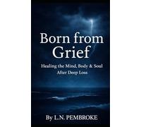 Born From Grief: Healing the mind, body & soul after deep loss