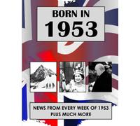Born in 1953: News from every week of 1953. How times have changed from 1953 to the 21st century. A birthday gift book for women and men