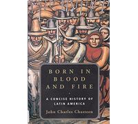 Born in Blood & Fire - A Concise History of Latin America