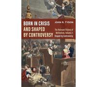 Born in Crisis and Shaped by Controversy: The Relevant History of Methodism, Volume 2: Shaped by Controversy: The Relevant History of Methodism: Shaped by Controversy