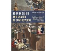 Born in Crisis and Shaped by Controversy, Volume 1: The Relevant History of Methodism: Born in Crisis